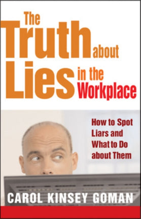 The Truth about Lies in the Workplace: How to Spot Liars and What to Do About Them