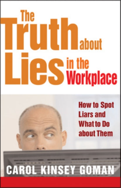 The Truth about Lies in the Workplace: How to Spot Liars and What to Do About Them