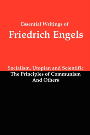 Essential Writings of Friedrich Engels: Socialism, Utopian and Scientific; The Principles of Communism; And Others