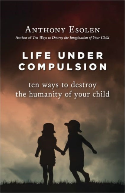 Life Under Compulsion Ten Ways to Destroy the Humanity of Your Child