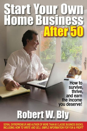 Start Your Own Home Business After 50: How to Survive and Thrive and Earn the Income You Deserve