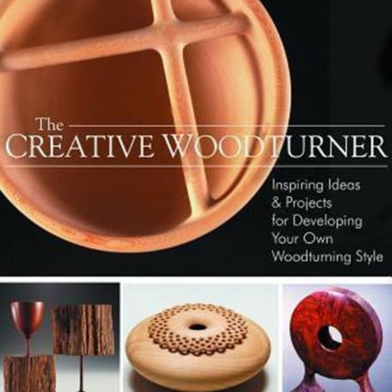 Creative Woodturner: Inspiring Ideas and Projects for Developing Your Own Woodturning Style