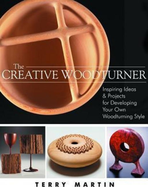 Creative Woodturner: Inspiring Ideas and Projects for Developing Your Own Woodturning Style