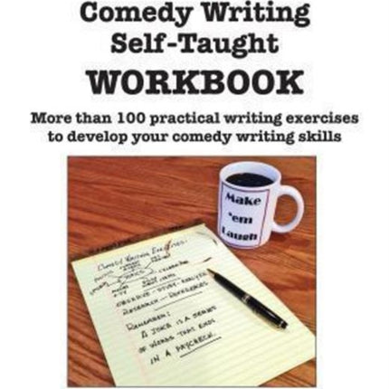 Comedy Writing Self-Taught Workbook: More than 100 Practical Writing Exercises to Develop Your Comedy Writing Skills