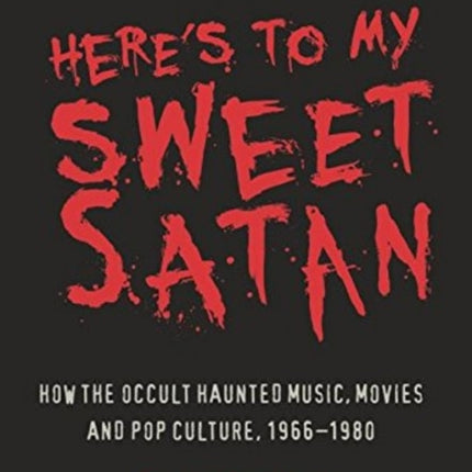 Here's to My Sweet Satan: How the Occult Haunted Music, Movies and Pop Culture, 1966-1980