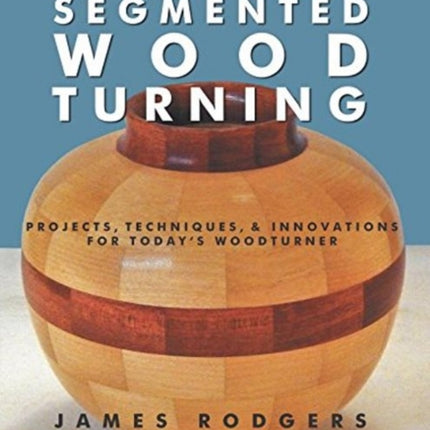 Fundamentals of Segmented Woodturning: Projects, Techniques & Innovations for Today's Woodturner