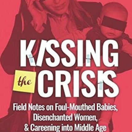 Kissing the Crisis: Field Notes on Foul-Mouthed Babies, Disenchanted Women and Careening into Middle Age