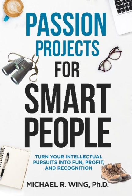 Passion Projects for Smart People: Turn Your Intellectual Pursuits in to Fun, Profit and Recognition