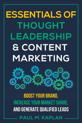 Essentials of Thought Leadership and Content Marketing: Boost Your Brand, Increase Your Market Share and Generate Qualified Leads