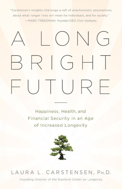 A Long Bright Future Happiness Health and Financial Security in an Age of Increased Longevity