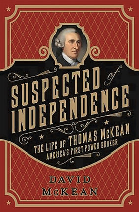 Suspected of Independence: The Life of Thomas McKean, America's First Power Broker