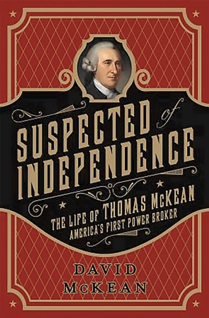 Suspected of Independence: The Life of Thomas McKean, America's First Power Broker