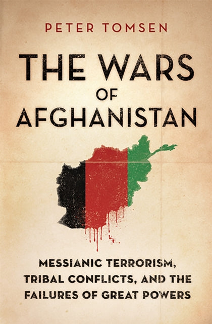 The Wars of Afghanistan Messianic Terrorism Tribal Conflicts and the Failures of Great Powers