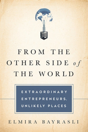 From the Other Side of the World Extraordinary Entrepreneurs Unlikely Places