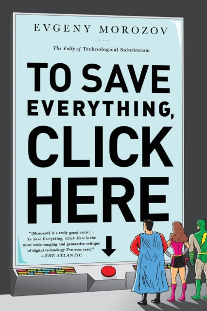 To Save Everything Click Here The Folly of Technological Solutionism