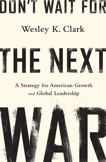 Don't Wait for the Next War: A Strategy for American Growth and Global Leadership