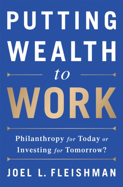 Putting Wealth to Work: Philanthropy for Today or Investing for Tomorrow?