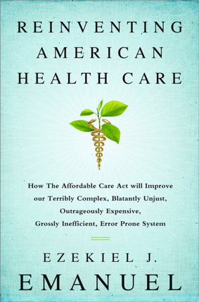 Reinventing American Health Care How the Affordable Care Act will Improve our Terribly Complex Blatantly Unjust Outrageously Expensive Grossly Inefficient Error Prone System