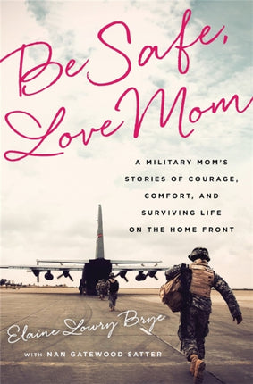 Be Safe Love Mom A Military Moms Stories of Courage Comfort and Surviving Life on the Home Front