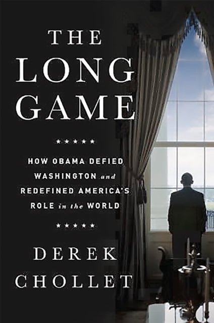 The Long Game: How Obama Defied Washington and Redefined America's Role in the World