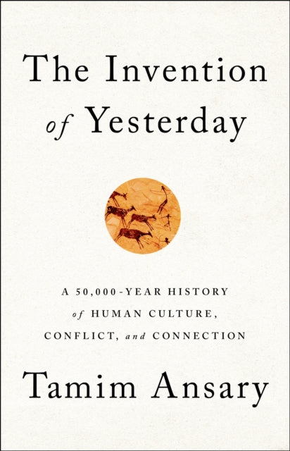 The Invention of Yesterday: A 50,000-Year History of Human Culture, Conflict, and Connection