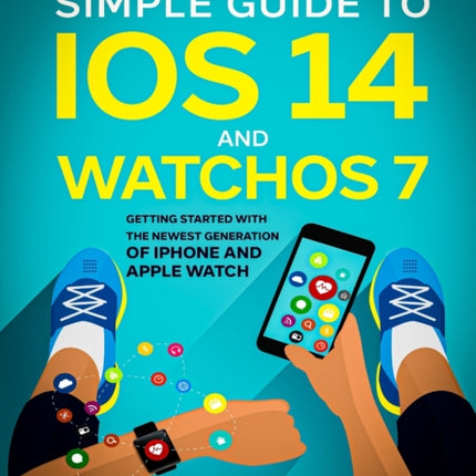 The Ridiculously Simple Guide to iOS 14 and WatchOS 7: Getting Started With the Newest Generation of iPhone and Apple Watch