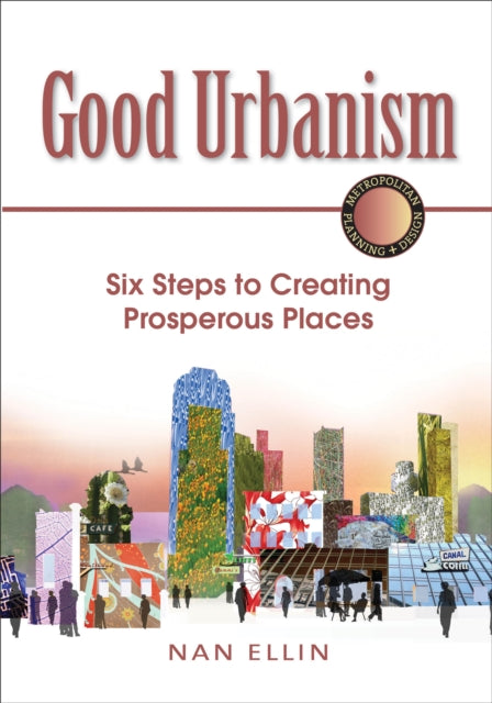 Good Urbanism: Six Steps to Creating Prosperous Places