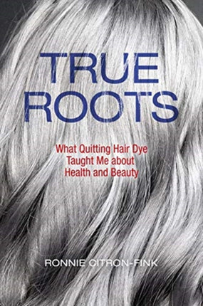 True Roots: What Quitting Hair Dye Taught Me about Health and Beauty