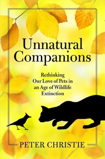 Unnatural Companions: Rethinking Our Love of Pets in an  Age of Wildlife Extinction