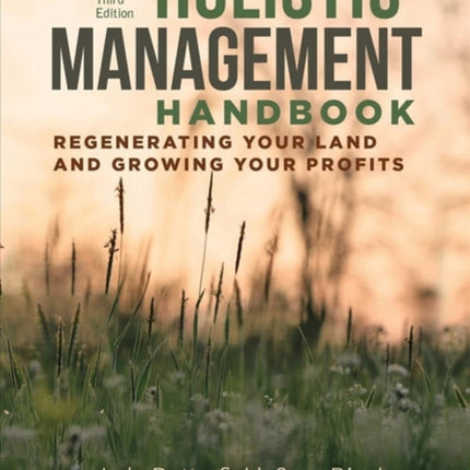 Holistic Management Handbook, Third Edition: Regenerating Your Land and Growing Your Profits