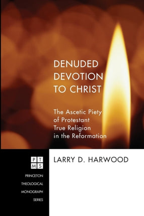 Denuded Devotion to Christ: The Ascetic Piety of Protestant True Religion in the Reformation