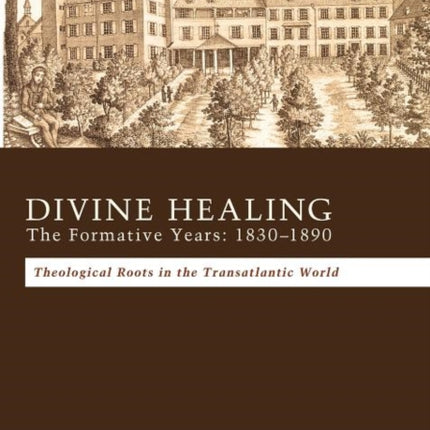 Divine Healing: the Formative Years, 1830-1890 : Theological Roots in the Transatlantic World / James Robinson ; with a Foreword by William K. Kay