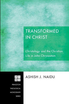 Transformed in Christ: Christology and the Christian Life in John Chrysostom