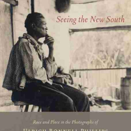 Seeing the New South: Race and Place in the Photographs of Ulrich Bonnell Phillips