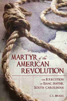 Martyr of the American Revolution: The Execution of Isaac Hayne, South Carolinian