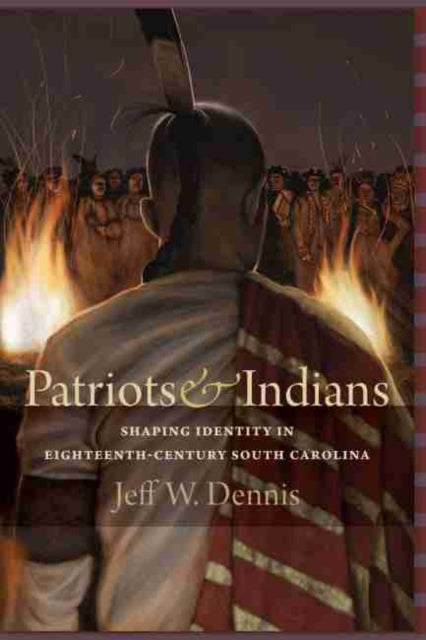 Patriots and Indians: Shaping Identity in Eighteenth-Century South Carolina