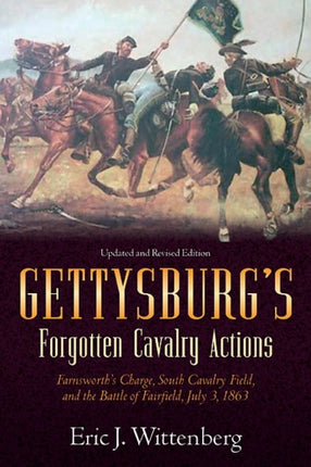 Gettysburg'S Forgotten Cavalry Actions: Farnsworth’S Charge, South Cavalry Field, and the Battle of Fairfield, July 3, 1863