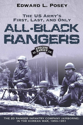 The Us Army's First, Last, and Only All-Black Rangers: The 2D Ranger Infantry Company (Airborne) in the Korean War, 1950-1951