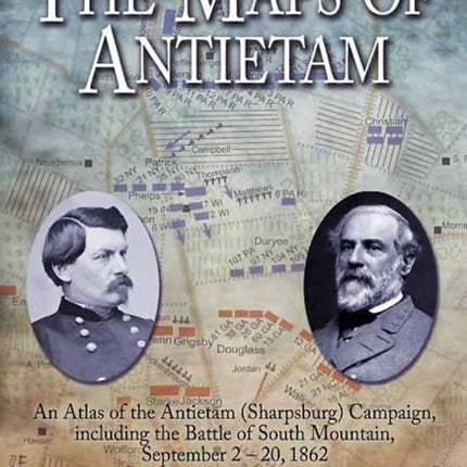The Maps of Antietam: An Atlas of the Antietam (Sharpsburg) Campaign, Including the Battle of South Mountain, September 2–20, 1862