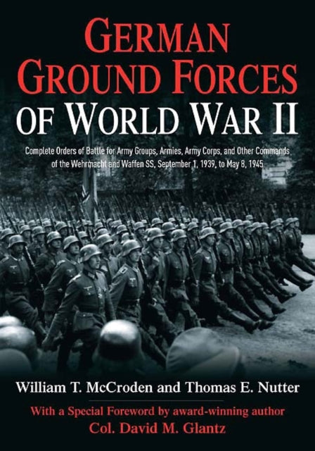 German Ground Forces of World War II: Complete Orders of Battle for Army Groups, Armies, Army Corps, and Other Commands of the Wehrmacht and Waffen Ss, September 1, 1939, to May 8, 1945