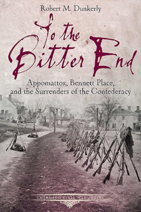 To the Bitter End: Appomattox, Bennett Place, and