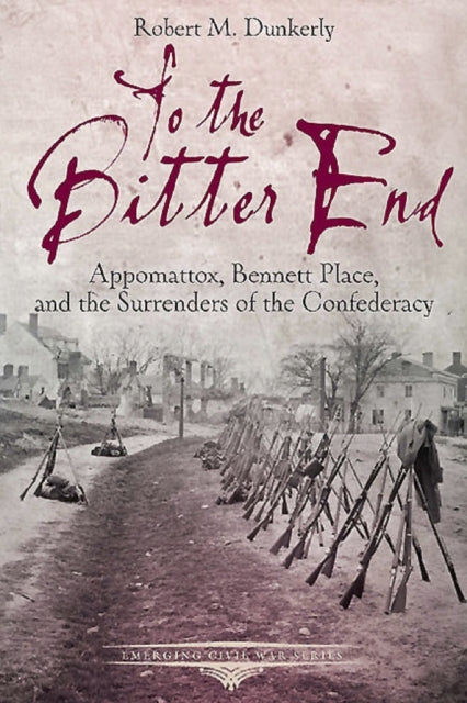 To the Bitter End: Appomattox, Bennett Place, and