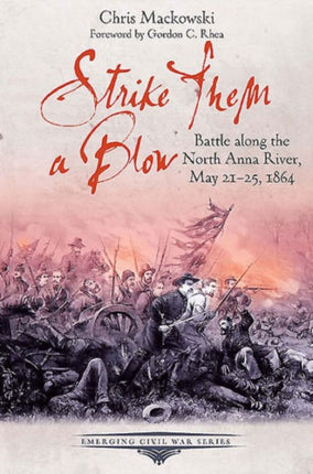 Strike Them a Blow: Battle Along the North Anna River, May 21-25, 1864