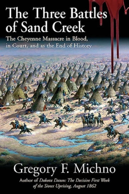 The Three Battles of Sand Creek: The Cheyenne Massacre in Blood, in Court, and as the End of History