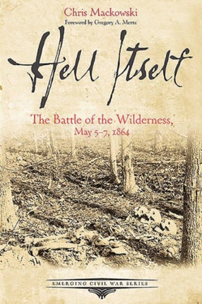 Hell Itself: The Battle of the Wilderness, May 57, 1864