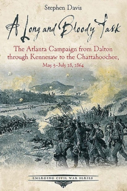 A Long and Bloody Task: The Atlanta Campaign from Dalton Through Kennesaw to the Chattahoochee, May 5july 18, 1864