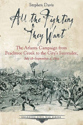 All the Fighting They Want: The Atlanta Campaign from Peach Tree Creek to the Surrender, July 18september 2, 1864