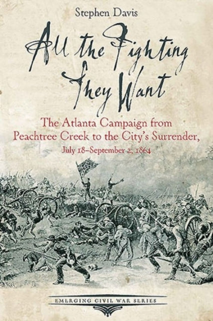 All the Fighting They Want: The Atlanta Campaign from Peach Tree Creek to the Surrender, July 18september 2, 1864
