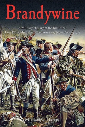 Brandywine: A Military History of the Battle That Lost Philadelphia but Saved America, September 11, 1777