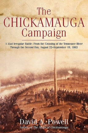 The Chickamauga Campaign  A Mad Irregular Battle From the Crossing of the Tennessee River Through the Second Day August 22  September 19 1863
